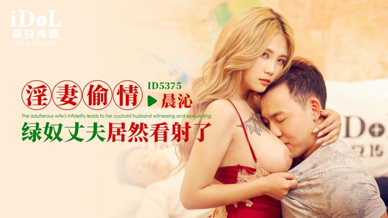 《ID5375 淫妻偷情-绿奴丈夫居然看射了  晨沁  孟若羽》最新高清视频播放封面图